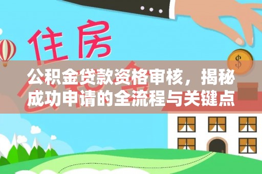炉霍公积金贷款资格审核，揭秘成功申请的全流程与关键点