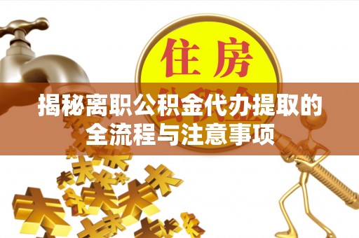 炉霍揭秘离职公积金代办提取的全流程与注意事项