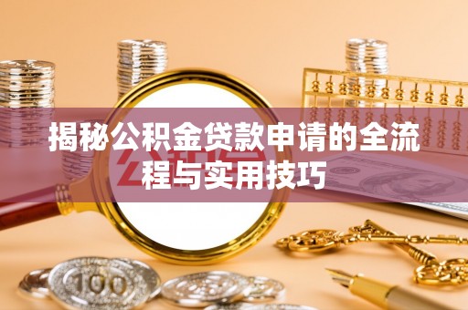 炉霍揭秘公积金贷款申请的全流程与实用技巧