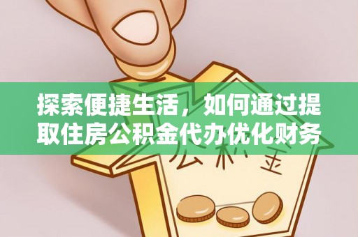 炉霍探索便捷生活，如何通过提取住房公积金代办优化财务规划