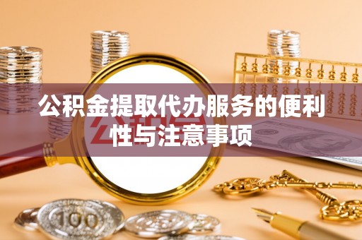 炉霍公积金提取代办服务的便利性与注意事项