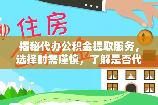 炉霍揭秘代办公积金提取服务，选择时需谨慎，了解是否代办公积金提取可靠吗？