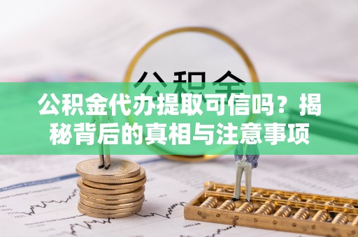 炉霍公积金代办提取可信吗？揭秘背后的真相与注意事项