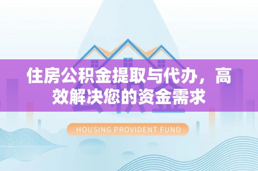 炉霍住房公积金提取与代办，高效解决您的资金需求