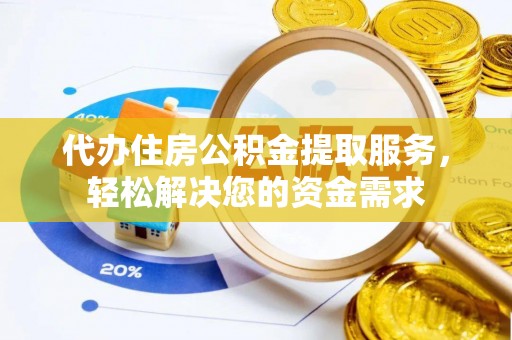 炉霍代办住房公积金提取服务，轻松解决您的资金需求