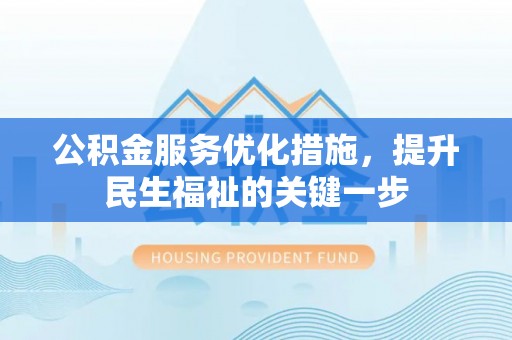 炉霍公积金服务优化措施，提升民生福祉的关键一步