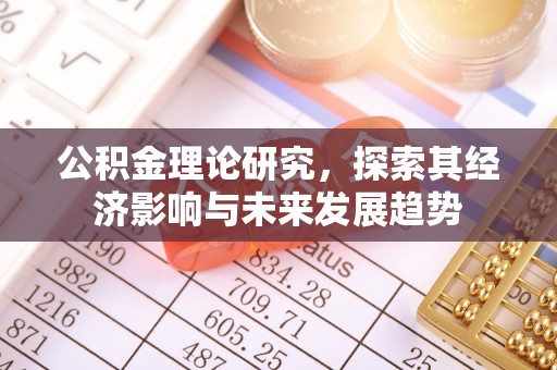 炉霍公积金理论研究，探索其经济影响与未来发展趋势