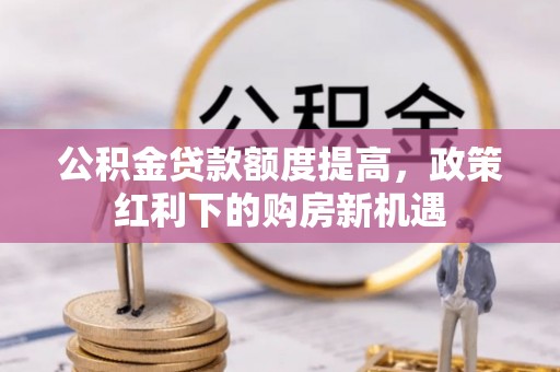炉霍公积金贷款额度提高，政策红利下的购房新机遇