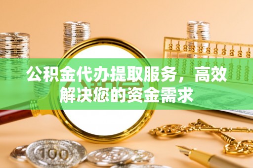 炉霍公积金代办提取服务，高效解决您的资金需求