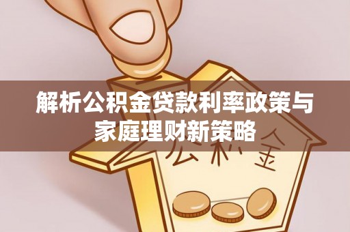 炉霍解析公积金贷款利率政策与家庭理财新策略