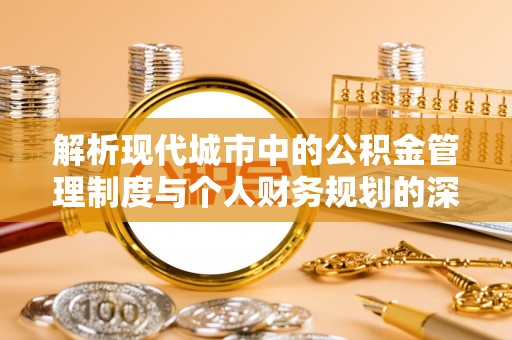 炉霍解析现代城市中的公积金管理制度与个人财务规划的深度关联