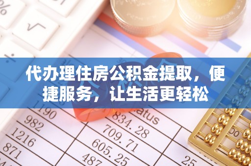 炉霍代办理住房公积金提取，便捷服务，让生活更轻松