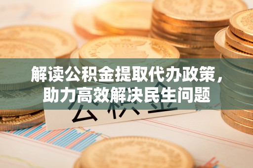 炉霍解读公积金提取代办政策，助力高效解决民生问题