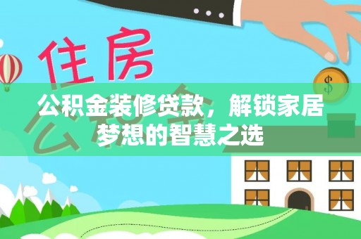 炉霍公积金装修贷款，解锁家居梦想的智慧之选