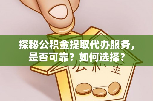 炉霍探秘公积金提取代办服务，是否可靠？如何选择？