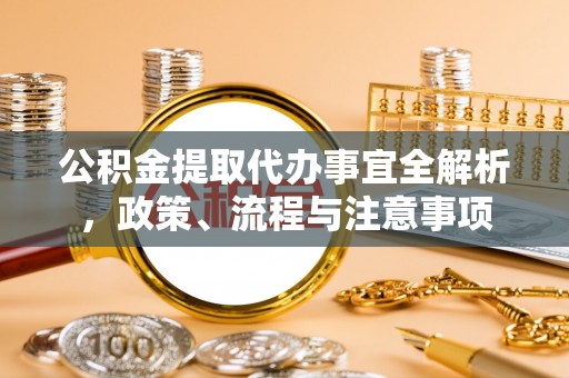 炉霍公积金提取代办事宜全解析，政策、流程与注意事项