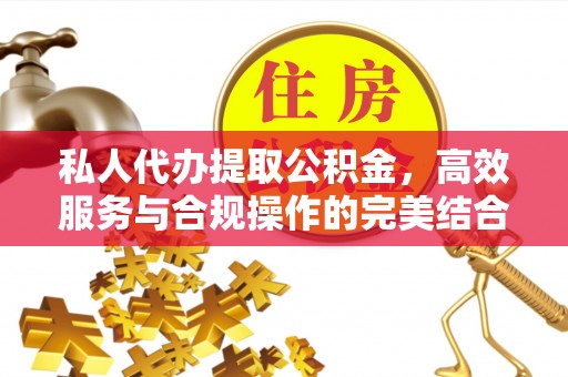 炉霍私人代办提取公积金，高效服务与合规操作的完美结合