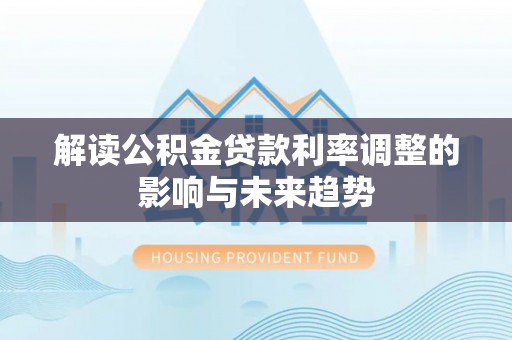 炉霍解读公积金贷款利率调整的影响与未来趋势