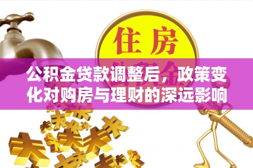 炉霍公积金贷款调整后，政策变化对购房与理财的深远影响