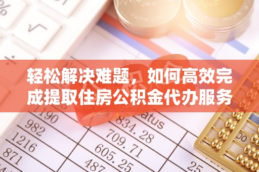 炉霍轻松解决难题，如何高效完成提取住房公积金代办服务