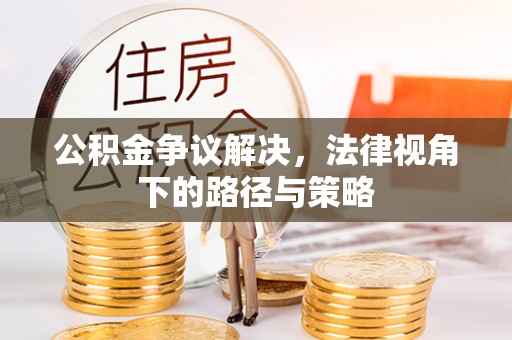 炉霍公积金争议解决，法律视角下的路径与策略