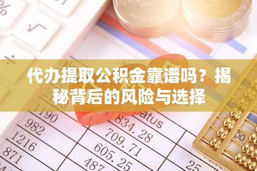 炉霍代办提取公积金靠谱吗？揭秘背后的风险与选择