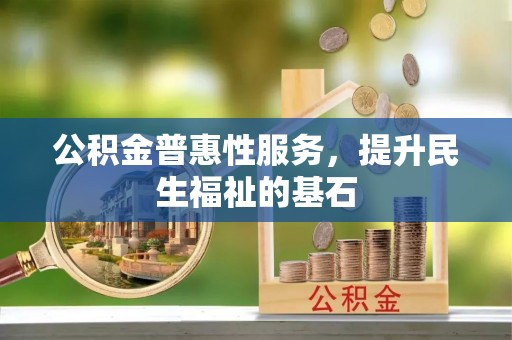 炉霍公积金普惠性服务，提升民生福祉的基石