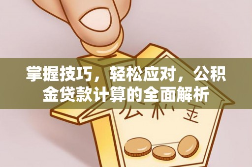 炉霍掌握技巧，轻松应对，公积金贷款计算的全面解析