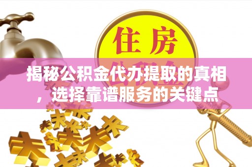 炉霍揭秘公积金代办提取的真相，选择靠谱服务的关键点