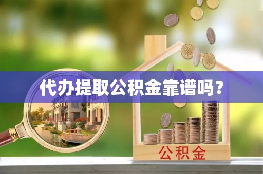 炉霍代办提取公积金靠谱吗？