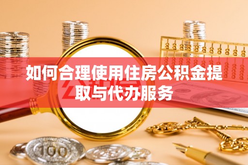 炉霍如何合理使用住房公积金提取与代办服务