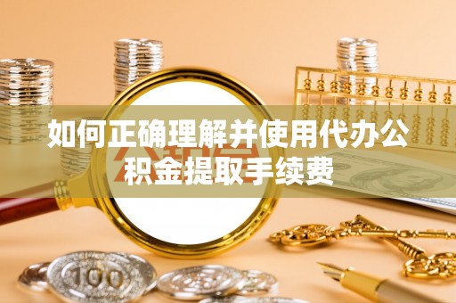 炉霍如何正确理解并使用代办公积金提取手续费